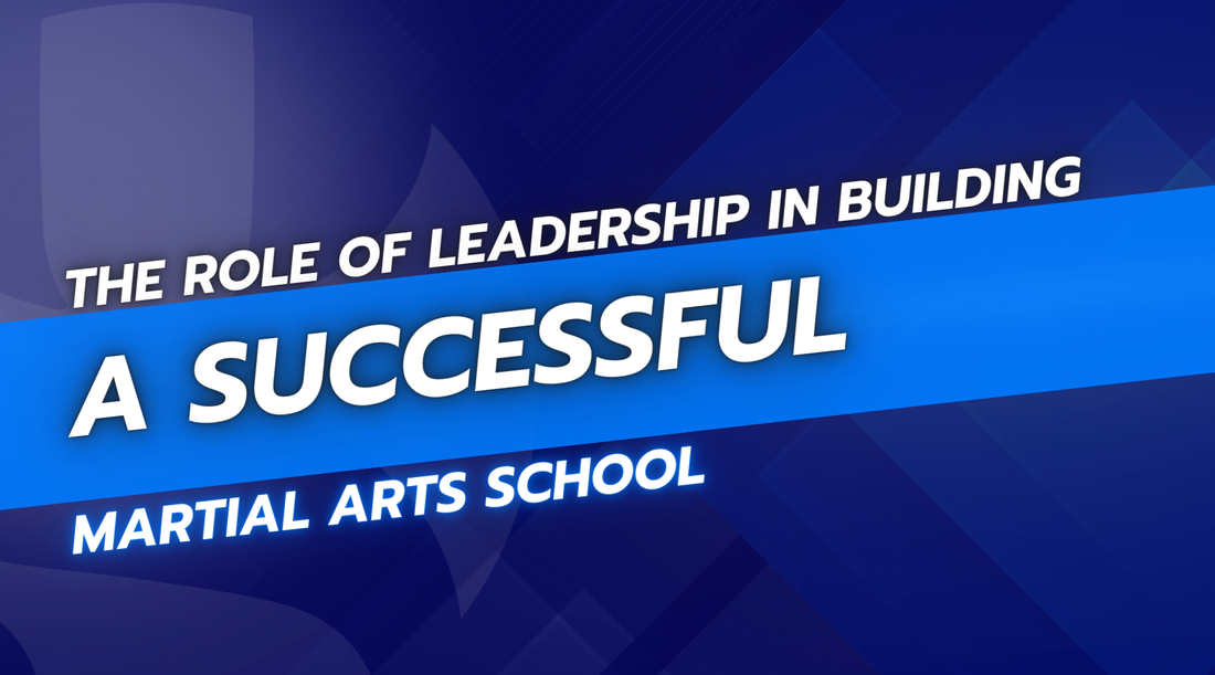 The Role of Leadership in Building a Successful Martial Arts School